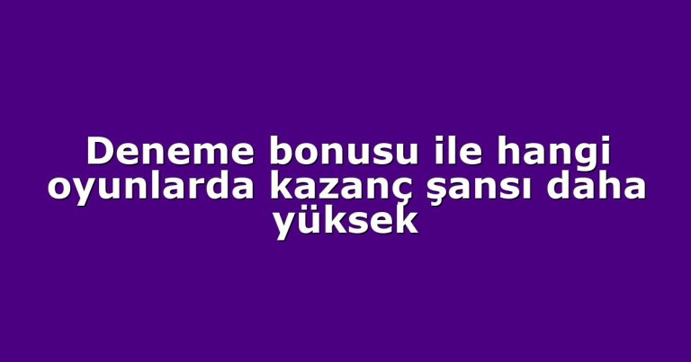 Deneme bonusu ile hangi oyunlarda kazanç şansı daha yüksek