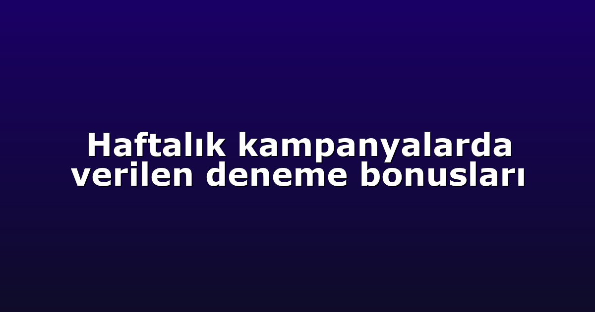 Haftalık kampanyalarda verilen deneme bonusları