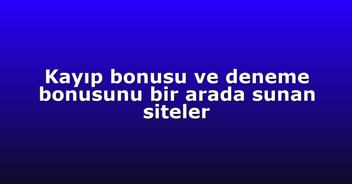Kayıp bonusu ve deneme bonusunu bir arada sunan siteler