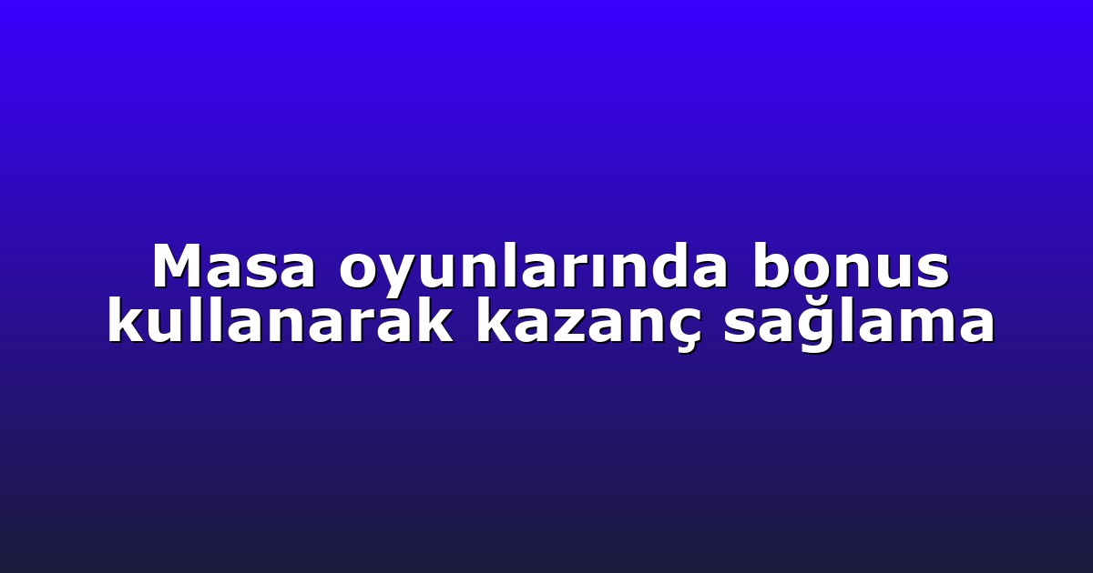 Masa oyunlarında bonus kullanarak kazanç sağlama