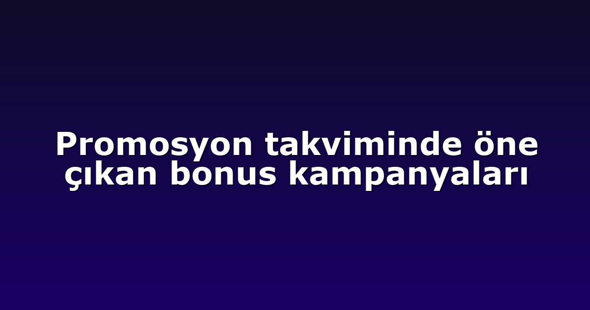 Promosyon takviminde öne çıkan bonus kampanyaları