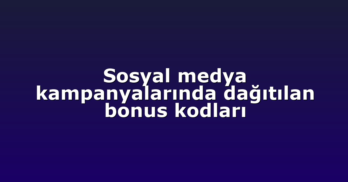 Sosyal medya kampanyalarında dağıtılan bonus kodları