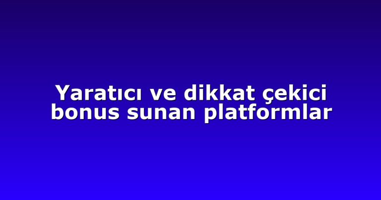 Yaratıcı ve dikkat çekici bonus sunan platformlar
