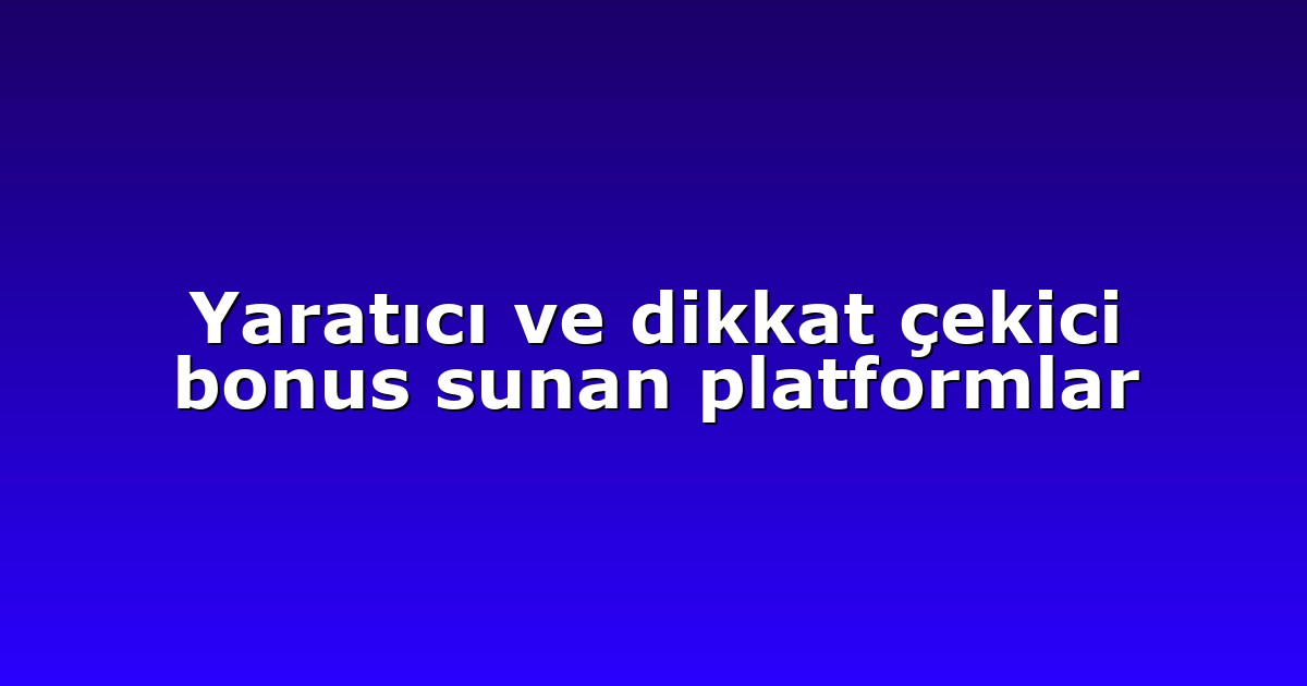 Yaratıcı ve dikkat çekici bonus sunan platformlar