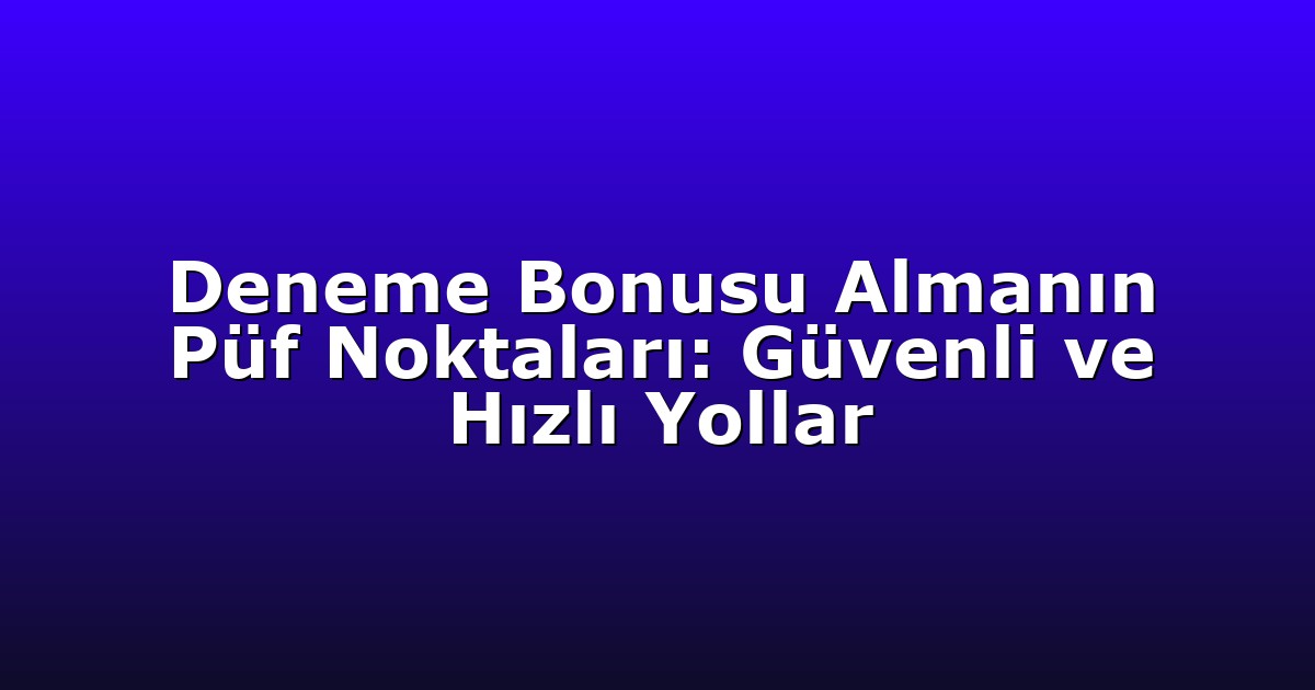 Deneme Bonusu Almanın Püf Noktaları: Güvenli ve Hızlı Yollar