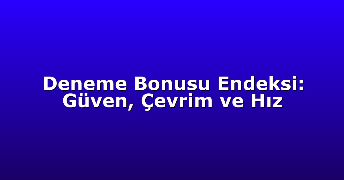 Deneme Bonusu Endeksi: Güven, Çevrim ve Hız