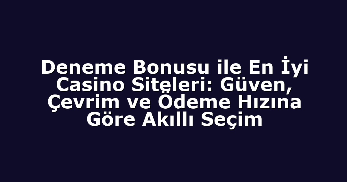 Deneme Bonusu ile En İyi Casino Siteleri: Güven, Çevrim ve Ödeme Hızına Göre Akıllı Seçim