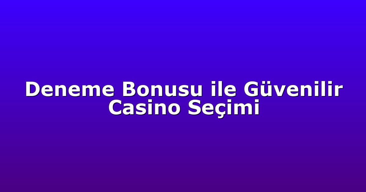 Deneme Bonusu ile Güvenilir Casino Seçimi