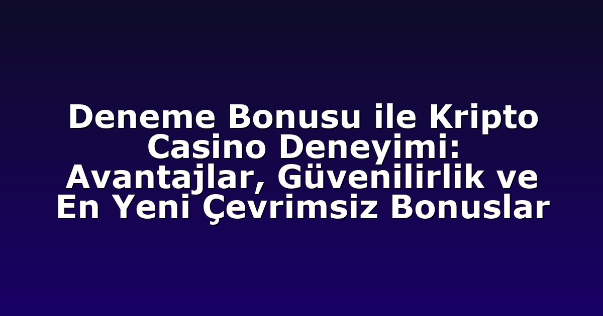 Deneme Bonusu ile Kripto Casino Deneyimi: Avantajlar, Güvenilirlik ve En Yeni Çevrimsiz Bonuslar