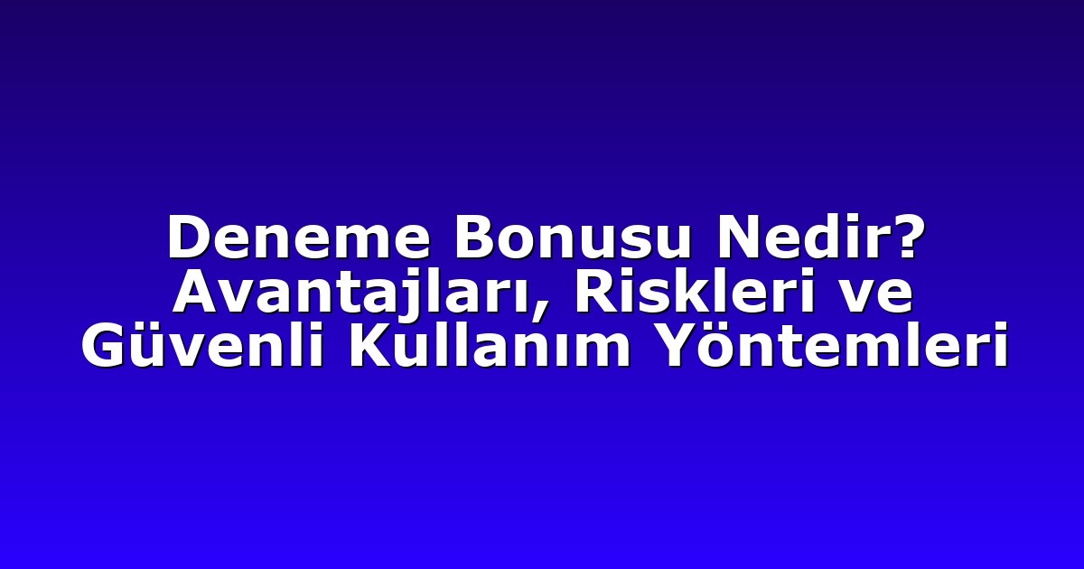 Deneme Bonusu Nedir? Avantajları, Riskleri ve Güvenli Kullanım Yöntemleri