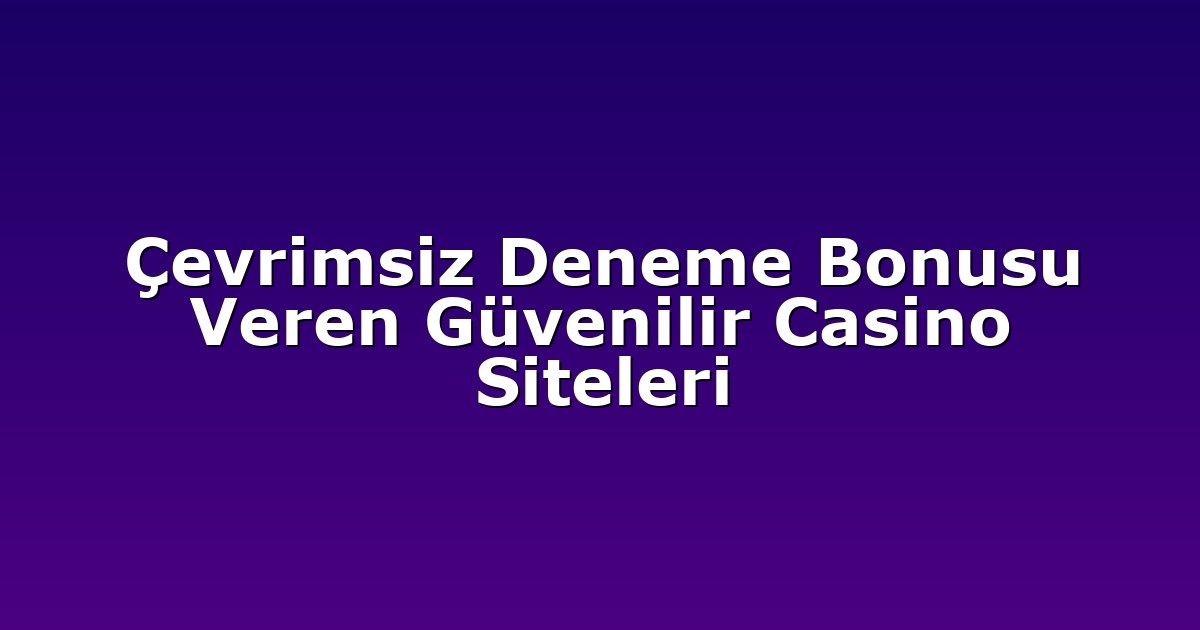 Çevrimsiz Deneme Bonusu Veren Güvenilir Casino Siteleri