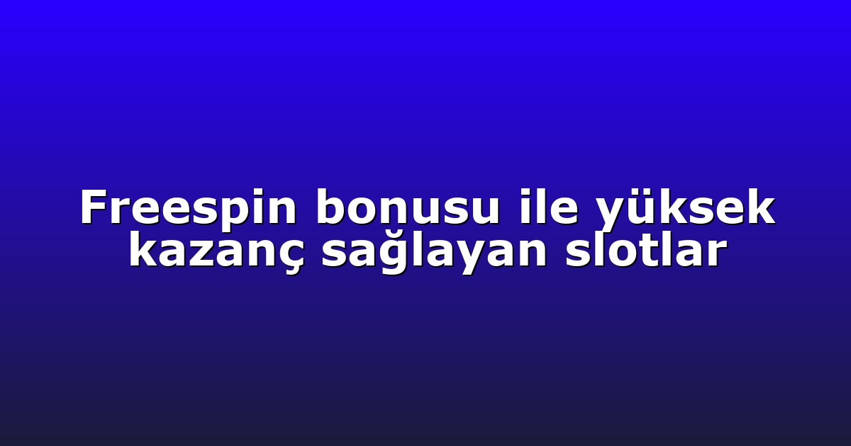 Freespin bonusu ile yüksek kazanç sağlayan slotlar