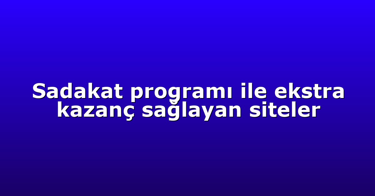 Sadakat programı ile ekstra kazanç sağlayan siteler