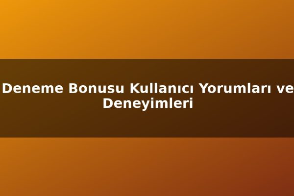 Deneme Bonusu Kullanıcı Yorumları ve Deneyimleri
